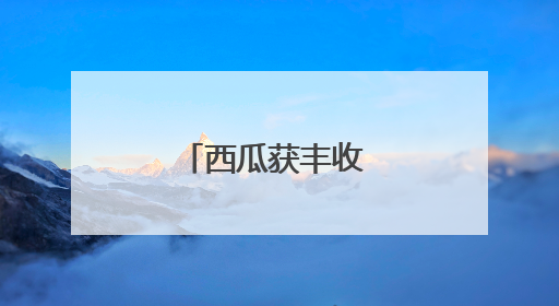 西瓜获丰收 瓜农笑开怀
