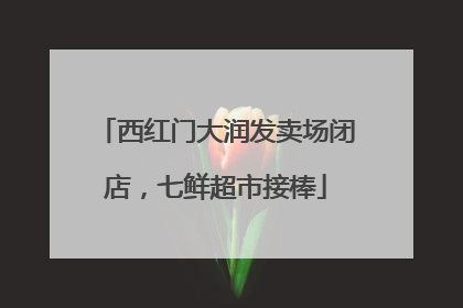 西红门大润发卖场闭店，七鲜超市接棒