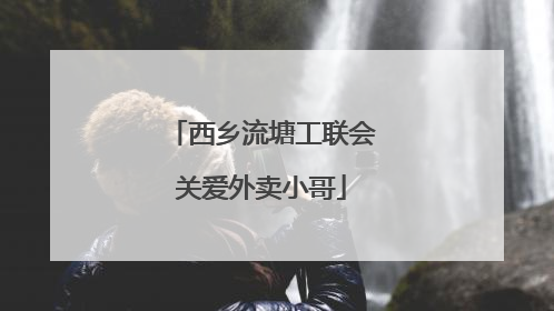 西乡流塘工联会关爱外卖小哥