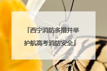 西宁消防多措并举护航高考消防安全