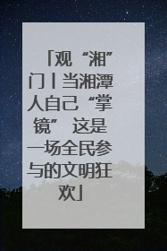 观“湘”门丨当湘潭人自己“掌镜” 这是一场全民参与的文明狂欢