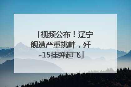 视频公布！辽宁舰遭严重挑衅，歼-15挂弹起飞
