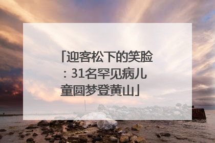 迎客松下的笑脸：31名罕见病儿童圆梦登黄山
