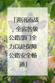 迎汛而战，全省各级公路部门全力以赴保障公路安全畅通