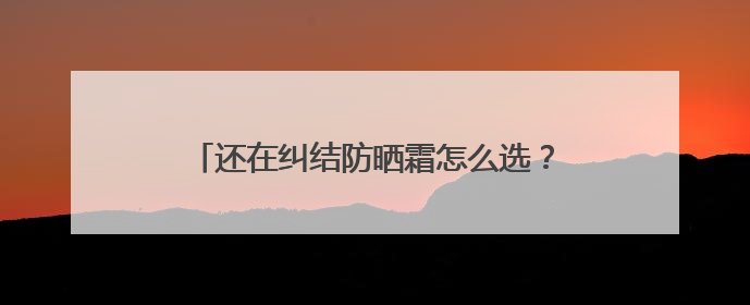 还在纠结防晒霜怎么选？防晒霜推荐，口碑之选！