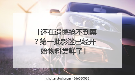 还在遗憾抢不到票？第一批影迷已经开始物料尝鲜了