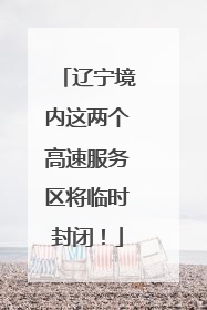 辽宁境内这两个高速服务区将临时封闭！