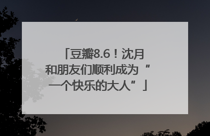 豆瓣8.6！沈月和朋友们顺利成为“一个快乐的大人”