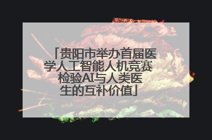 贵阳市举办首届医学人工智能人机竞赛 检验AI与人类医生的互补价值