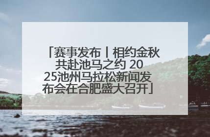 赛事发布丨相约金秋 共赴池马之约 2025池州马拉松新闻发布会在合肥盛大召开