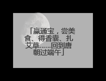 赢通宝，尝美食、得香囊、扎艾草……回到唐朝过端午