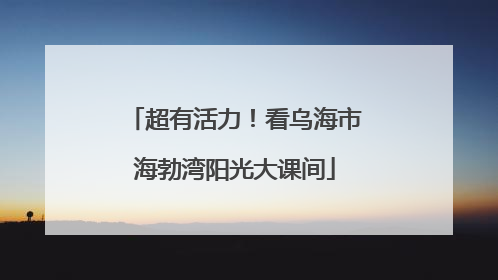 超有活力！看乌海市海勃湾阳光大课间