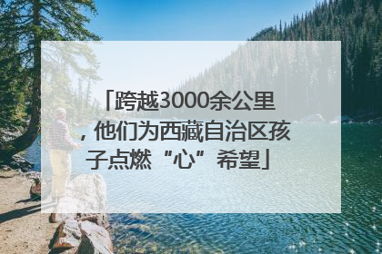跨越3000余公里，他们为西藏自治区孩子点燃“心”希望