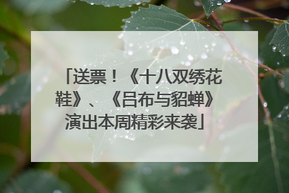 送票！《十八双绣花鞋》、《吕布与貂蝉》演出本周精彩来袭