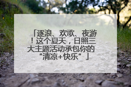 逐浪、欢歌、夜游！这个夏天，日照三大主题活动承包你的 “清凉+快乐”