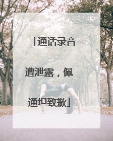 通话录音遭泄露，佩通坦致歉