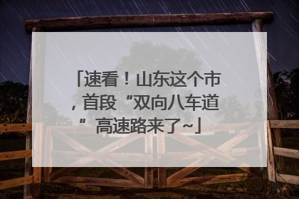速看！山东这个市，首段“双向八车道”高速路来了~