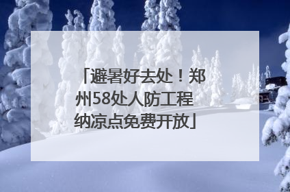 避暑好去处！郑州58处人防工程纳凉点免费开放