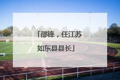 邵锋，任江苏如东县县长