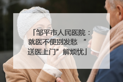 邹平市人民医院：就医不便别发愁 “送医上门”解烦忧