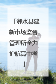 邻水县建新市场监督管理所全力护航高中考