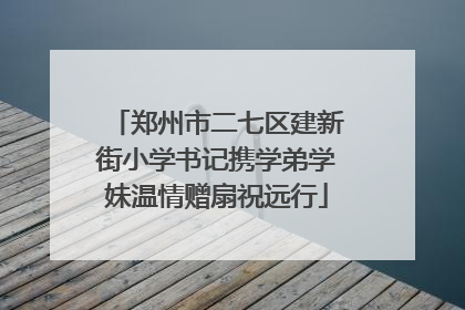 郑州市二七区建新街小学书记携学弟学妹温情赠扇祝远行