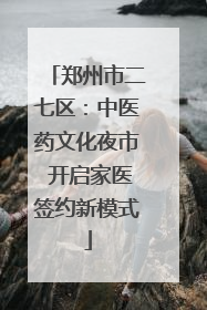 郑州市二七区：中医药文化夜市 开启家医签约新模式