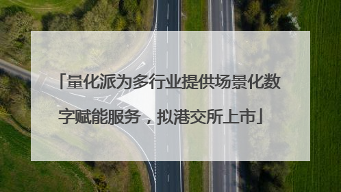 量化派为多行业提供场景化数字赋能服务，拟港交所上市