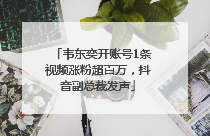 韦东奕开账号1条视频涨粉超百万，抖音副总裁发声