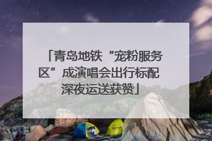 青岛地铁“宠粉服务区”成演唱会出行标配 深夜运送获赞