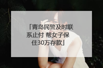 青岛民警及时联系止付 帮女子保住30万存款