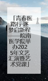 青春医路行·逐梦启新程——皖南医学院举办2025年文艺汇演暨艺术党课