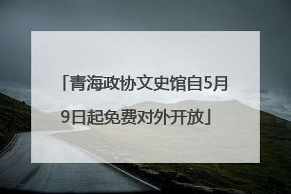 青海政协文史馆自5月9日起免费对外开放