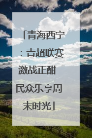 青海西宁：青超联赛激战正酣 民众乐享周末时光