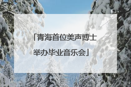 青海首位美声博士举办毕业音乐会