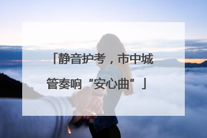 静音护考，市中城管奏响“安心曲”