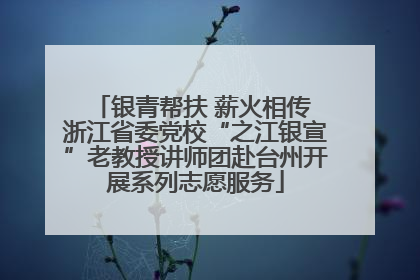 银青帮扶 薪火相传 浙江省委党校“之江银宣”老教授讲师团赴台州开展系列志愿服务