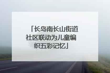 长岛南长山街道社区联动为儿童编织五彩记忆