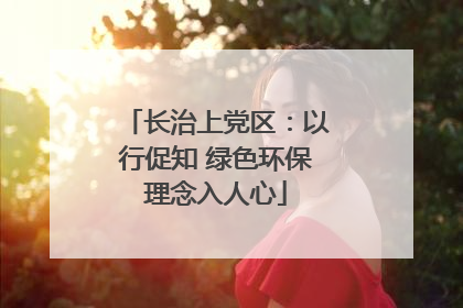 长治上党区：以行促知 绿色环保理念入人心