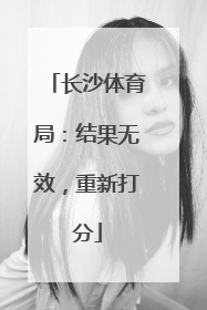 长沙体育局：结果无效，重新打分