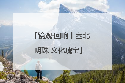 镜观·回响丨塞北明珠 文化瑰宝