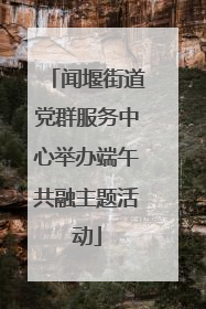 闻堰街道党群服务中心举办端午共融主题活动