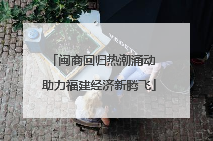 闽商回归热潮涌动 助力福建经济新腾飞