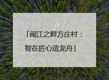 闽江之畔方庄村：智在匠心造龙舟