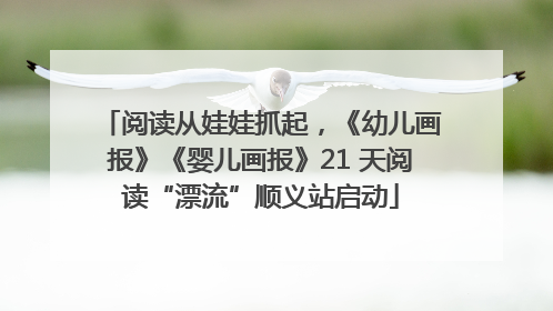 阅读从娃娃抓起，《幼儿画报》《婴儿画报》21 天阅读“漂流”顺义站启动