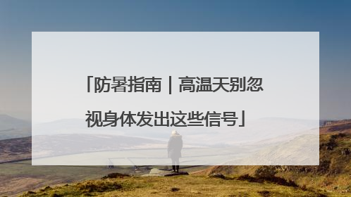 防暑指南｜高温天别忽视身体发出这些信号