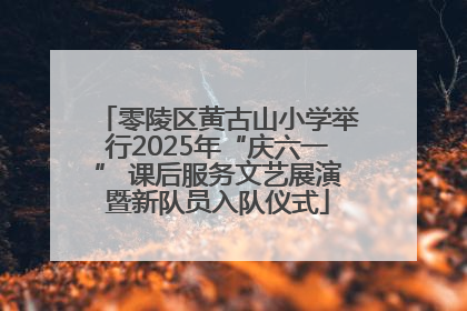 零陵区黄古山小学举行2025年“庆六一” 课后服务文艺展演暨新队员入队仪式