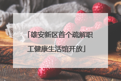 雄安新区首个疏解职工健康生活馆开放