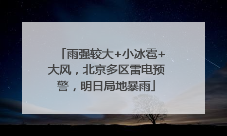 雨强较大+小冰雹+大风，北京多区雷电预警，明日局地暴雨