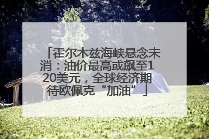 霍尔木兹海峡悬念未消：油价最高或飙至120美元，全球经济期待欧佩克“加油”